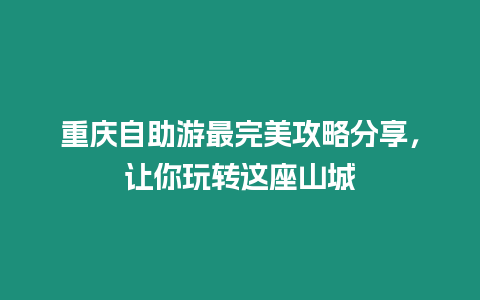 重慶自助游最完美攻略分享，讓你玩轉這座山城