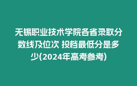 無錫職業(yè)技術(shù)學(xué)院各省錄取分?jǐn)?shù)線及位次 投檔最低分是多少(2024年高考參考)