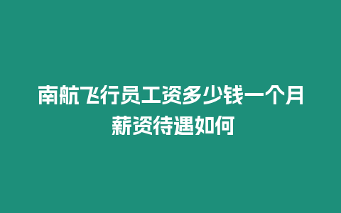 南航飛行員工資多少錢一個月 薪資待遇如何