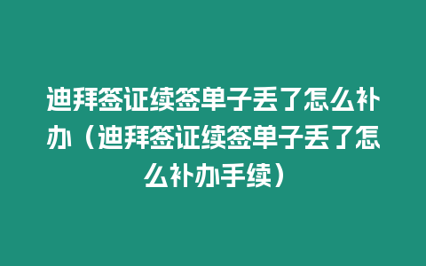 迪拜簽證續簽單子丟了怎么補辦（迪拜簽證續簽單子丟了怎么補辦手續）