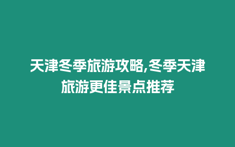 天津冬季旅游攻略,冬季天津旅游更佳景點推薦