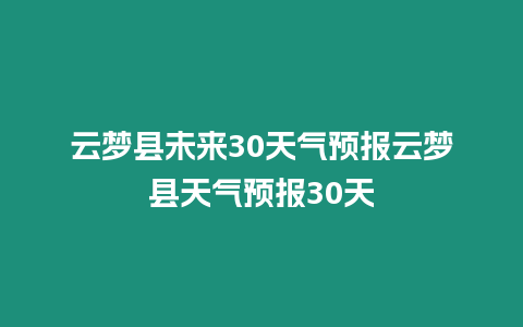 云夢縣未來30天氣預報云夢縣天氣預報30天