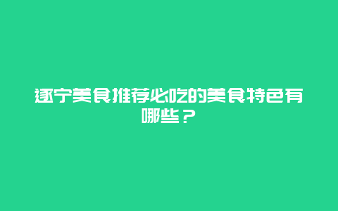 遂寧美食推薦必吃的美食特色有哪些？