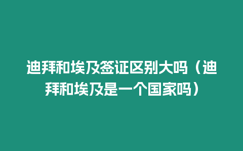 迪拜和埃及簽證區(qū)別大嗎（迪拜和埃及是一個(gè)國家嗎）