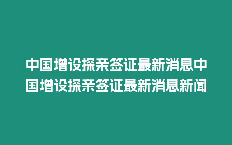 中國增設探親簽證最新消息中國增設探親簽證最新消息新聞