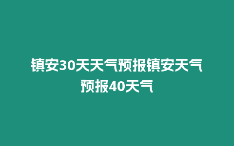 鎮安30天天氣預報鎮安天氣預報40天氣