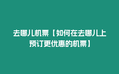 去哪兒機票【如何在去哪兒上預訂更優惠的機票】