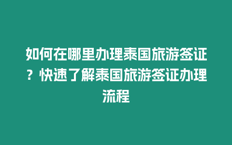 如何在哪里辦理泰國(guó)旅游簽證？快速了解泰國(guó)旅游簽證辦理流程