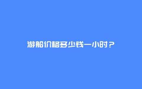 游船價格多少錢一小時？