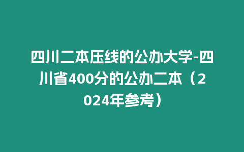 四川二本壓線的公辦大學(xué)-四川省400分的公辦二本（2024年參考）