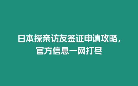 日本探親訪友簽證申請攻略，官方信息一網打盡