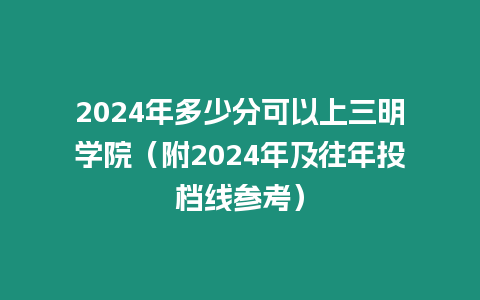 2024年多少分可以上三明學院（附2024年及往年投檔線參考）