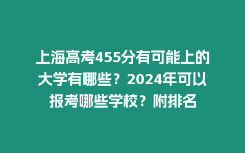 上海高考455分有可能上的大學有哪些？2024年可以報考哪些學校？附排名