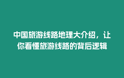 中國旅游線路地理大介紹，讓你看懂旅游線路的背后邏輯