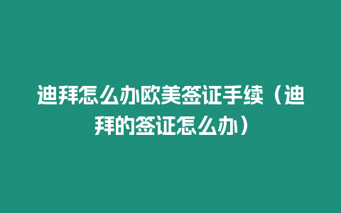 迪拜怎么辦歐美簽證手續(xù)（迪拜的簽證怎么辦）