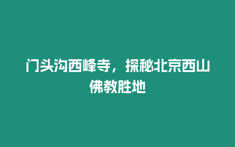 門頭溝西峰寺，探秘北京西山佛教勝地