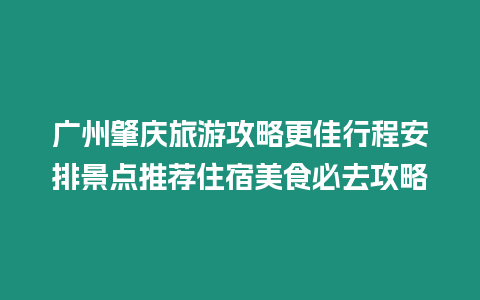 廣州肇慶旅游攻略更佳行程安排景點推薦住宿美食必去攻略