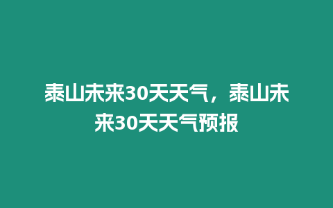 泰山未來(lái)30天天氣，泰山未來(lái)30天天氣預(yù)報(bào)