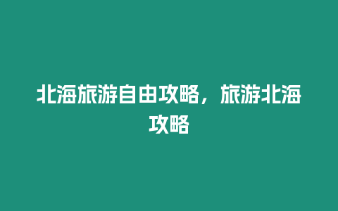 北海旅游自由攻略，旅游北海攻略