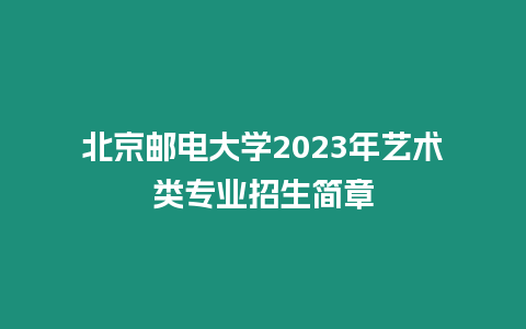 北京郵電大學2023年藝術類專業招生簡章