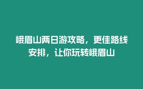 峨眉山兩日游攻略，更佳路線(xiàn)安排，讓你玩轉(zhuǎn)峨眉山