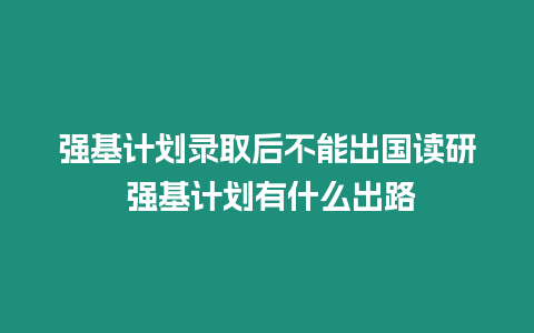 強基計劃錄取后不能出國讀研 強基計劃有什么出路