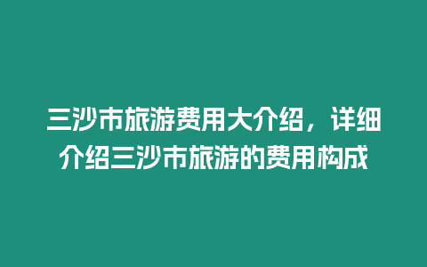 三沙市旅游費用大介紹，詳細介紹三沙市旅游的費用構成