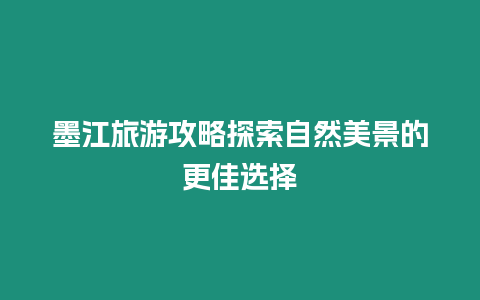 墨江旅游攻略探索自然美景的更佳選擇