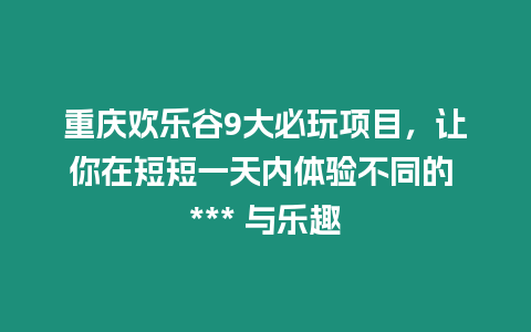 重慶歡樂谷9大必玩項目，讓你在短短一天內體驗不同的 *** 與樂趣