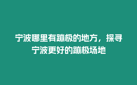 寧波哪里有蹦極的地方，探尋寧波更好的蹦極場地