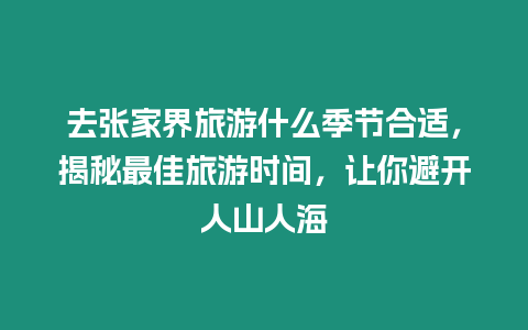 去張家界旅游什么季節合適，揭秘最佳旅游時間，讓你避開人山人海