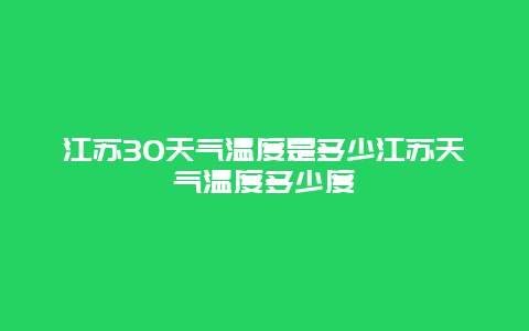 江蘇30天氣溫度是多少江蘇天氣溫度多少度