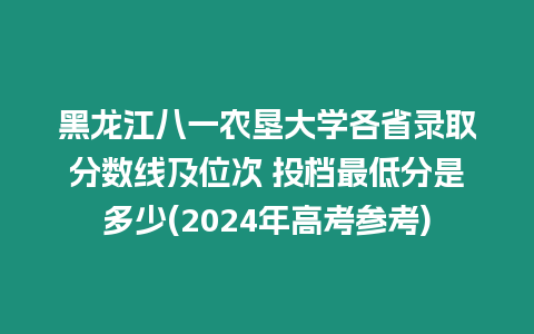 黑龍江八一農(nóng)墾大學(xué)各省錄取分數(shù)線及位次 投檔最低分是多少(2024年高考參考)