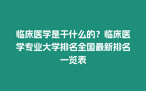 臨床醫(yī)學(xué)是干什么的？臨床醫(yī)學(xué)專業(yè)大學(xué)排名全國最新排名一覽表