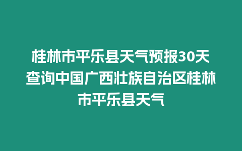 桂林市平樂縣天氣預報30天查詢中國廣西壯族自治區桂林市平樂縣天氣