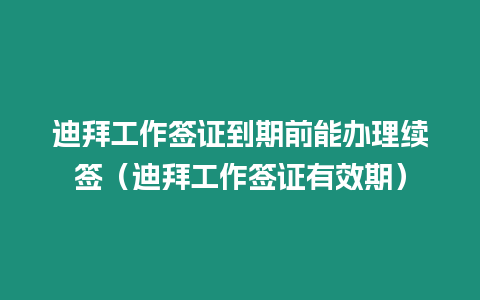 迪拜工作簽證到期前能辦理續簽（迪拜工作簽證有效期）