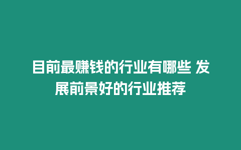 目前最賺錢的行業有哪些 發展前景好的行業推薦