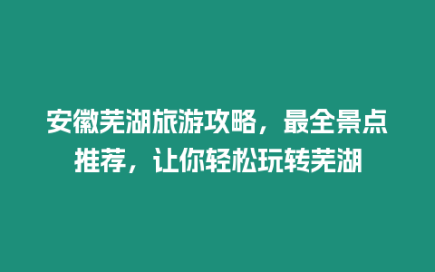 安徽蕪湖旅游攻略，最全景點推薦，讓你輕松玩轉蕪湖