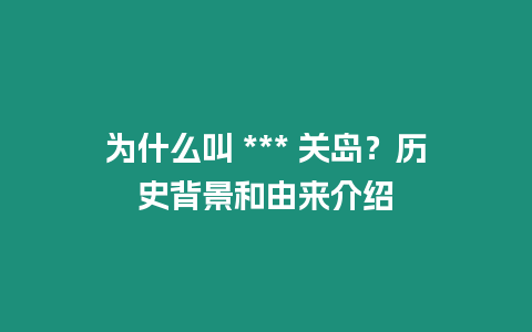 為什么叫 *** 關(guān)島？歷史背景和由來介紹