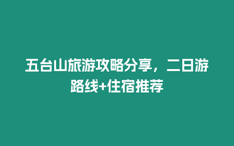 五臺山旅游攻略分享，二日游路線+住宿推薦