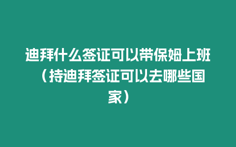 迪拜什么簽證可以帶保姆上班 （持迪拜簽證可以去哪些國家）