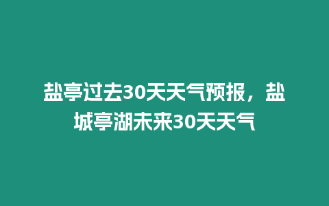 鹽亭過(guò)去30天天氣預(yù)報(bào)，鹽城亭湖未來(lái)30天天氣