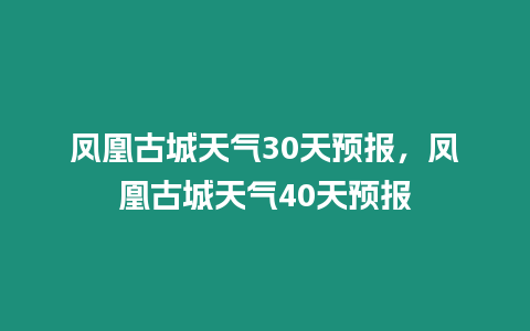 鳳凰古城天氣30天預報，鳳凰古城天氣40天預報