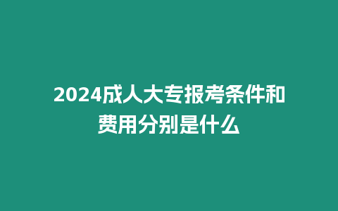 2024成人大專報考條件和費用分別是什么