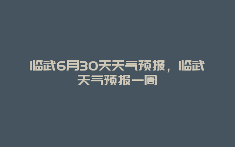 臨武6月30天天氣預報，臨武天氣預報一周