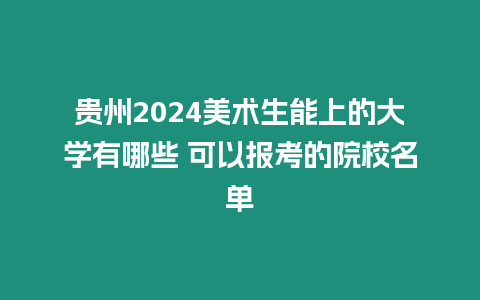 貴州2024美術生能上的大學有哪些 可以報考的院校名單