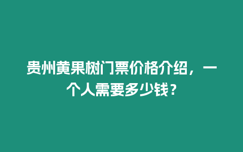 貴州黃果樹門票價(jià)格介紹，一個(gè)人需要多少錢？