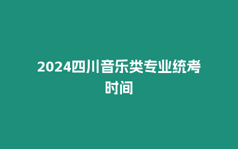 2024四川音樂類專業統考時間