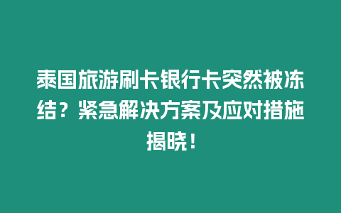 泰國旅游刷卡銀行卡突然被凍結？緊急解決方案及應對措施揭曉！