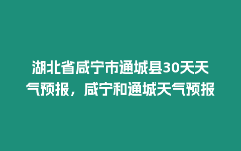 湖北省咸寧市通城縣30天天氣預報，咸寧和通城天氣預報